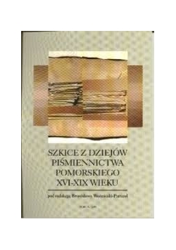 Szkice z dziejów piśmiennictwa pomorskiego XVI-XIX wieku
