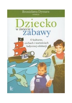 Dziecko w świecie zabawy O kulturze cechach i wartościach ludycznej edukacji