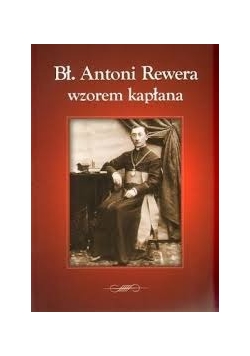 Bł. Antoni Rewera wzorem kapłana