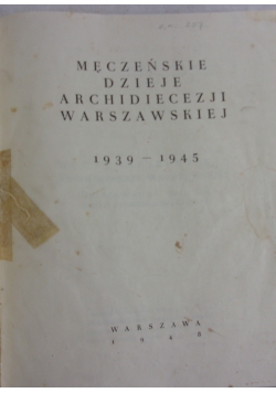 Męczeńskie dzieje archidiecezji Warszawskiej od 1939 do 1945