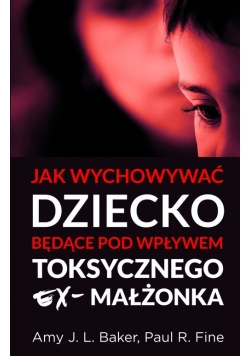 Jak wychowywać dziecko będące pod wpływem toksycznego ex-małżonka