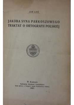Jakóba syna Parkoszowego traktat o ortografii polskiej, 1907r.
