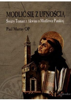 Modlić się z ufnością. Święty Tomasz z Akwinu o ..