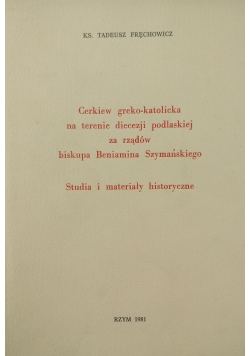 Cerkiew greko-katolicka na terenie diecezji podlaskiej za rządów biskupa Beniamina Szymańskiego
