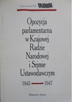 Opozycja parlamentarna w Krajowej Radzie Narodowej i Sejmie Ustawodawczym 1945 - 1947