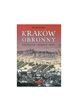 Kraków obronny. Fortyfikacje, oblężenia, bitwy