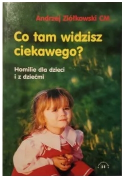 Co tam widzisz ciekawego? Homilie dla dzieci i z dziećmi