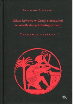 Ofiara krwawa w Grecji starożytnej w świetle danych filologicznych Tragedia attycka