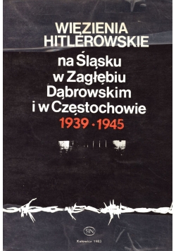 Więzienia Hitlerowskie na Śląsku w Zagłębiu Dąbrowskim i w Częstochowie 1939  1945