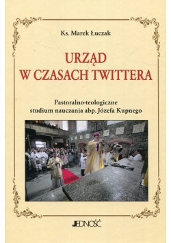 Urząd w czasach Twittera Pastoralno-teologiczne studium nauczania abp. Józefa Kupnego