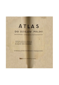 Atlas do dziejów Polski  zawierający czternaście map Barwnych,1907r.