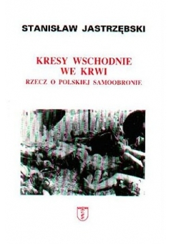 Kresy wschodnie we krwi rzecz o polskiej samoobronie