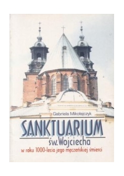 Sanktuarium św. Wojciecha w roku 1000-lecia jego męczeńskiej śmierci