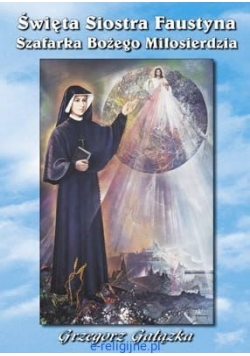Święta siostra Faustyna Szafarka Bożego Miłosierdzia