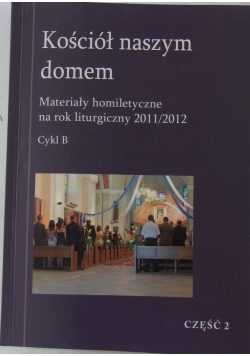 Kościół naszym domem.Materiały homiletyczne na rok liturgiczny 2011/2012, cykl B, część 2