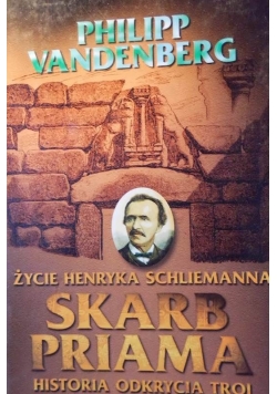 Skarb Priama. Życie Henryka Schliemanna : Historia odkrycia Troi