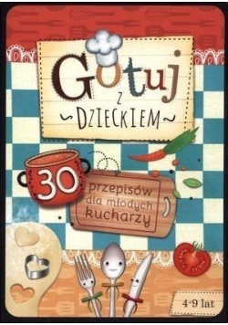 Gotuj z dzieckiem. 30 przepisów dla młodych kucharzy