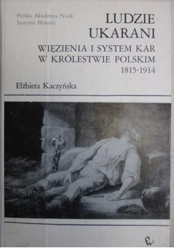 Ludzie ukarani Więzienia i system kar w Królestwie Polskim 1815 do 1914