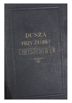 Dusza przy żłóbku Chrystusowym, 1900 r.