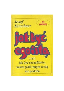 Jak być egoistą, czyli jak żyć szczęśliwie nawet jeśli innym to się nie podoba