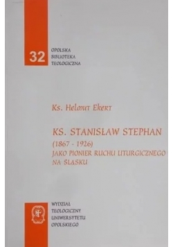 Ks. Stanisław Stephan (1867 - 1926) jako pionier ruchu liturgicznego na Śląsku