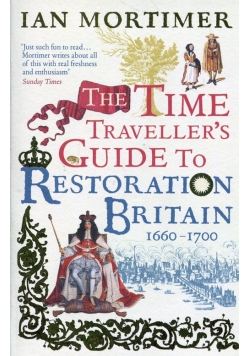 The Time Traveller's Guide to Restoration Britain Life in the Age of Samuel Pepys Isaac Newton and The Great Fire of London