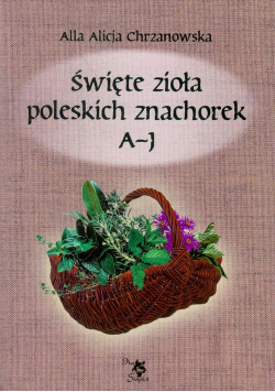 Chrzanowska Alla Alicja - Święte zioła poleskich znachorek t.1