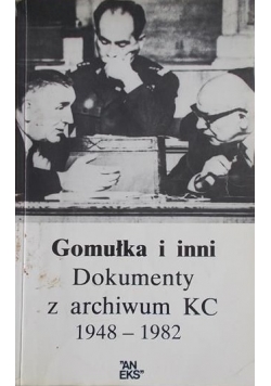 Gomułka i inni Dokumenty z archiwum KC 1948 - 1982