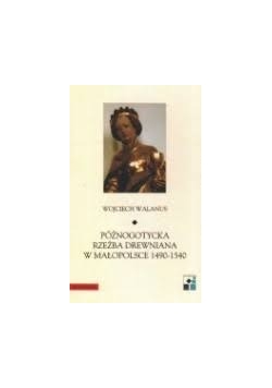 Późnogotycka rzeźba drewniana w Małopolsce 1490 - 1540