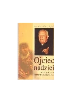Ojciec nadziei - niezwykłe życie księdza Edmunda Szeligi