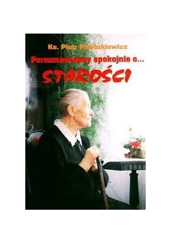 Porozmawiajmy spokojnie o...starości