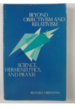Beyond Objectivism and Relativism: Science, Hermeneutics and Praxis