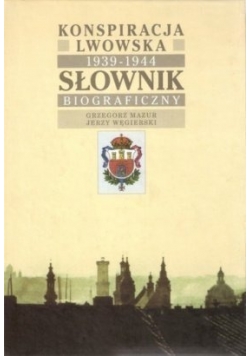 Konspiracja Lwowska 1939 - 1944. Słownik Biograficzny