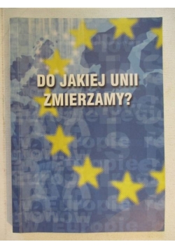 Do jakiej Unii zmierzamy?