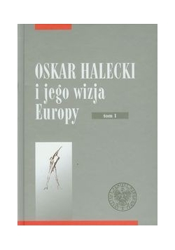 Oskar Halecki i jego wizja Europy: tom 1