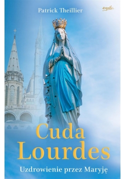 Cuda Lourdes. Uzdrowienie przez Maryję