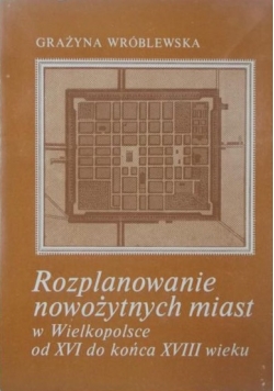 Rozplanowanie nowożytnych miast w Wielkopolsce od XVI do końca XVIII wieku