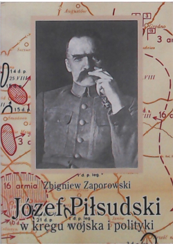 Józef Piłsudski w kręgu wojska i polityki