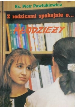 Z rodzicami spokojnie o... młodzieży. Z młodzieżą spokojnie o... rodzicach, dedykacja