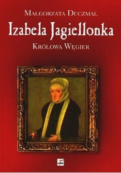 Izabela Jagiellonka Królowa Węgier Wydanie I