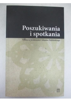 Poszukiwania i spotkania. Szkice o twórczości Adama Zielińskiego