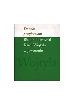 Do was przybywam. Biskup i kardynał Karol Wojtyła w jaworznie