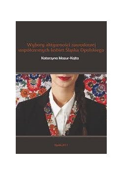Wybory aktywności zawodowej współczesnych kobiet Śląska Opolskiego