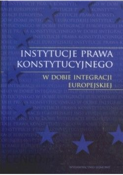 Instytucje prawa konstytucyjnego w dobie integracji europejskiej
