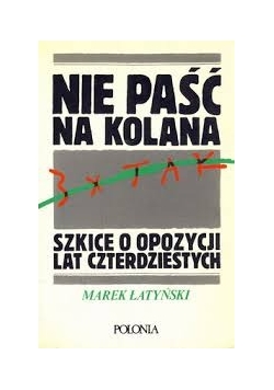 Nie paść na kolana szkice o opozycji lat czterdziestych