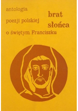 Brat Słońca Antologia poezji o świętym Franciszku z Asyżu