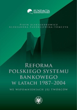 Reforma polskiego systemu bankowego w latach 1987 2004 we wspomnieniach jej twórców