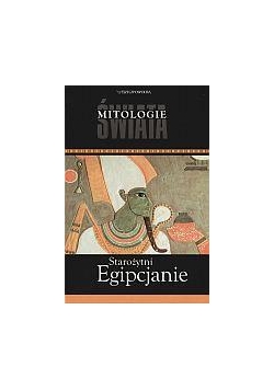Starożytni Egipcjanie. Mitologie Świata