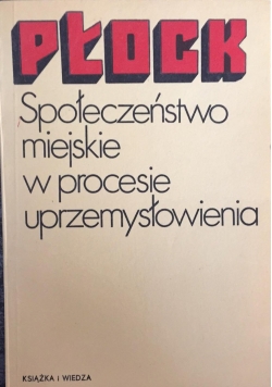 Płock. Społeczeństwo miejskie w procesie uprzemysłowienia