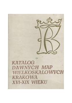 Katalog dawnych map wielkoskalowych Krakowa XVI - XIX wieku